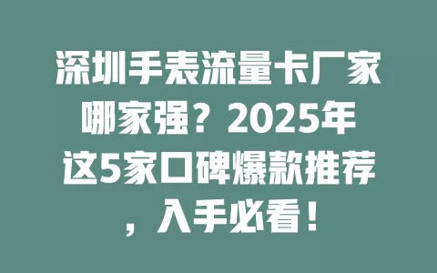 深圳手表流量卡厂家哪家强？2025年这5家口碑爆款推荐，入手必看！