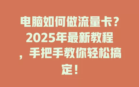 电脑如何做流量卡？2025年最新教程，手把手教你轻松搞定！