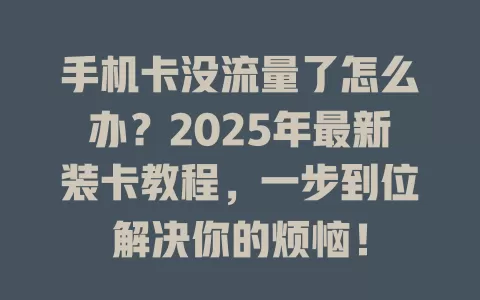 手机卡没流量了怎么办？2025年最新装卡教程，一步到位解决你的烦恼！