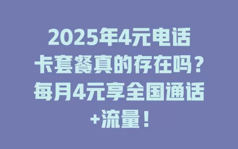 2025年4元电话卡套餐真的存在吗？每月4元享全国通话+流量！
