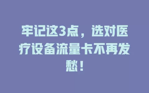 牢记这3点，选对医疗设备流量卡不再发愁！