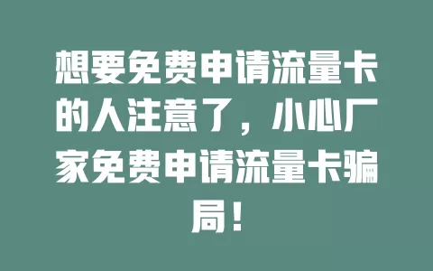 想要免费申请流量卡的人注意了，小心厂家免费申请流量卡骗局！