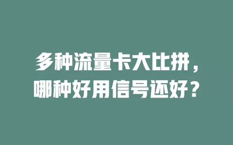 多种流量卡大比拼，哪种好用信号还好？