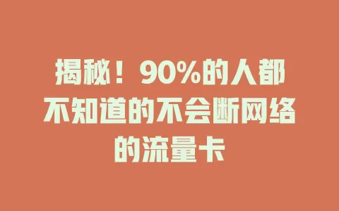 揭秘！90%的人都不知道的不会断网络的流量卡