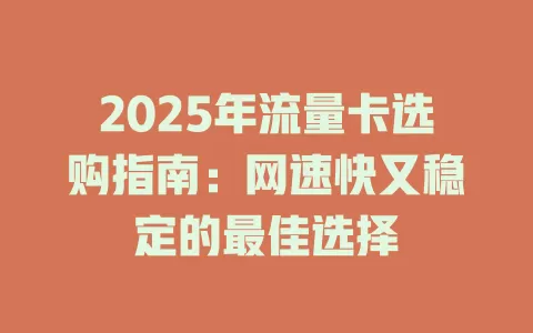 2025年流量卡选购指南：网速快又稳定的最佳选择