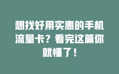 想找好用实惠的手机流量卡？看完这篇你就懂了！