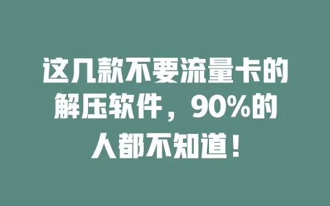 这几款不要流量卡的解压软件，90%的人都不知道！