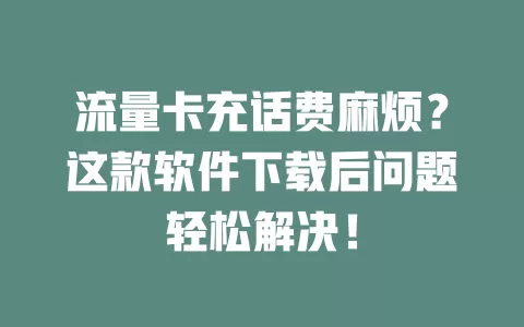 流量卡充话费麻烦？这款软件下载后问题轻松解决！