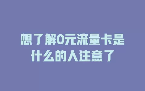 想了解0元流量卡是什么的人注意了