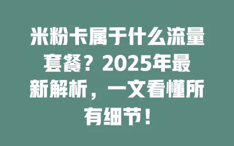 米粉卡属于什么流量套餐？2025年最新解析，一文看懂所有细节！