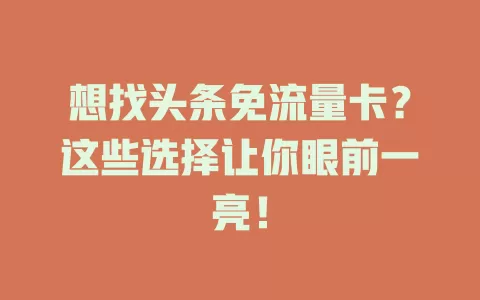 想找头条免流量卡？这些选择让你眼前一亮！