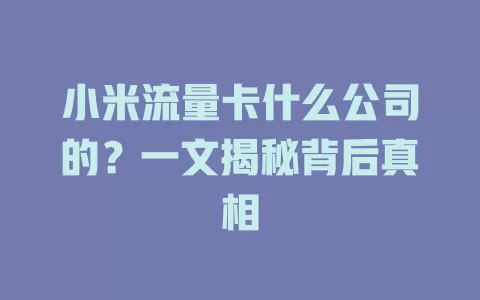 小米流量卡什么公司的？一文揭秘背后真相