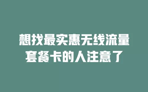 想找最实惠无线流量套餐卡的人注意了