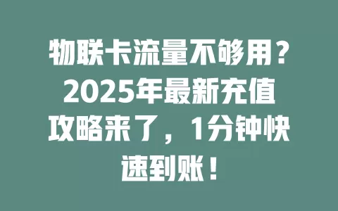 物联卡流量不够用？2025年最新充值攻略来了，1分钟快速到账！