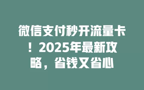 微信支付秒开流量卡！2025年最新攻略，省钱又省心