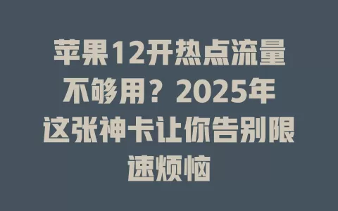 苹果12开热点流量不够用？2025年这张神卡让你告别限速烦恼