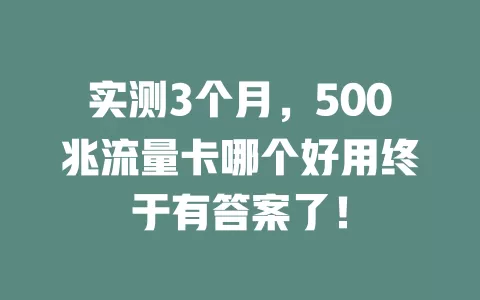 实测3个月，500兆流量卡哪个好用终于有答案了！