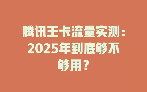 腾讯王卡流量实测：2025年到底够不够用？
