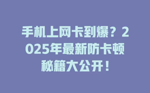 手机上网卡到爆？2025年最新防卡顿秘籍大公开！