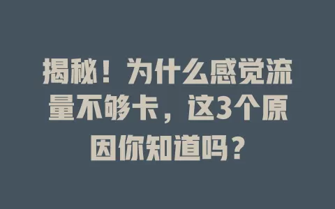 揭秘！为什么感觉流量不够卡，这3个原因你知道吗？