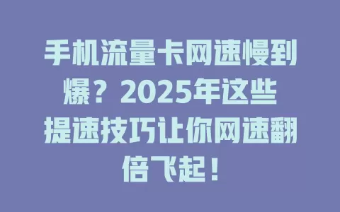 手机流量卡网速慢到爆？2025年这些提速技巧让你网速翻倍飞起！