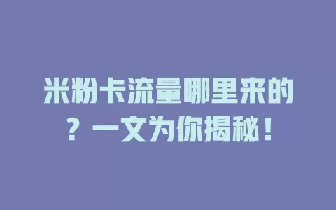 米粉卡流量哪里来的？一文为你揭秘！