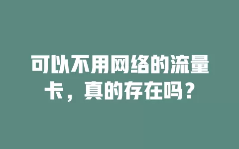 可以不用网络的流量卡，真的存在吗？