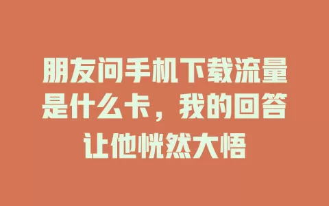 朋友问手机下载流量是什么卡，我的回答让他恍然大悟