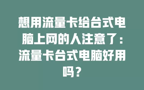 想用流量卡给台式电脑上网的人注意了：流量卡台式电脑好用吗？