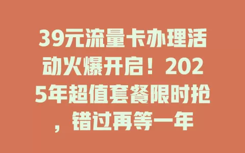 39元流量卡办理活动火爆开启！2025年超值套餐限时抢，错过再等一年