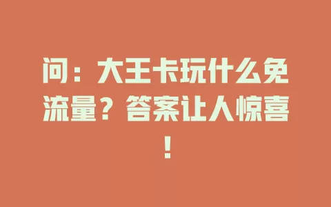 问：大王卡玩什么免流量？答案让人惊喜！