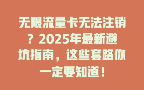无限流量卡无法注销？2025年最新避坑指南，这些套路你一定要知道！