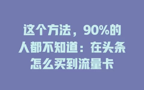 这个方法，90%的人都不知道：在头条怎么买到流量卡