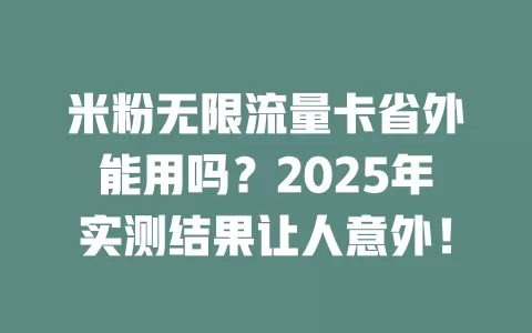 米粉无限流量卡省外能用吗？2025年实测结果让人意外！