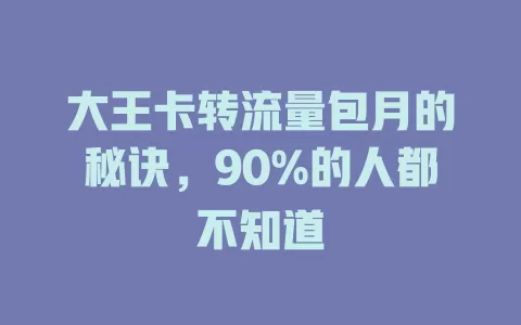 大王卡转流量包月的秘诀，90%的人都不知道
