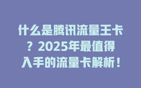 什么是腾讯流量王卡？2025年最值得入手的流量卡解析！