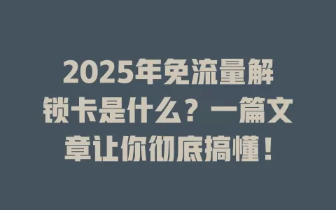 2025年免流量解锁卡是什么？一篇文章让你彻底搞懂！
