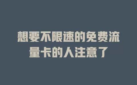 想要不限速的免费流量卡的人注意了