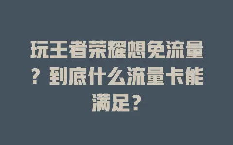 玩王者荣耀想免流量？到底什么流量卡能满足？