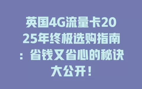 英国4G流量卡2025年终极选购指南：省钱又省心的秘诀大公开！