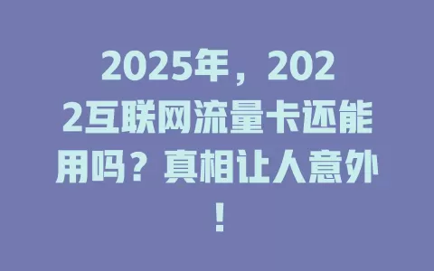 2025年，2022互联网流量卡还能用吗？真相让人意外！