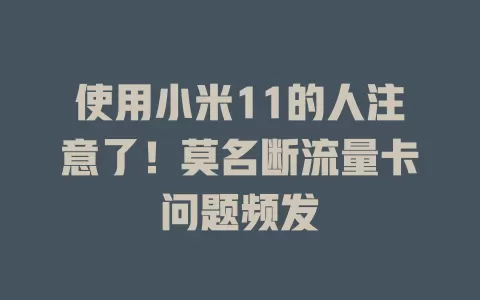 使用小米11的人注意了！莫名断流量卡问题频发