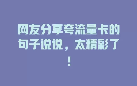 网友分享夸流量卡的句子说说，太精彩了！