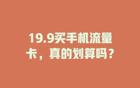 19.9买手机流量卡，真的划算吗？