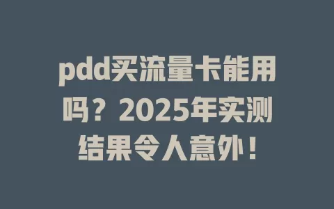 pdd买流量卡能用吗？2025年实测结果令人意外！