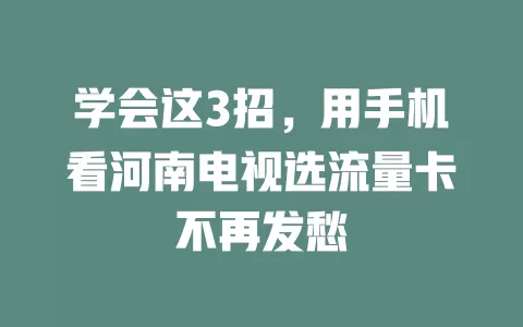 学会这3招，用手机看河南电视选流量卡不再发愁