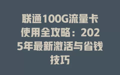 联通100G流量卡使用全攻略：2025年最新激活与省钱技巧