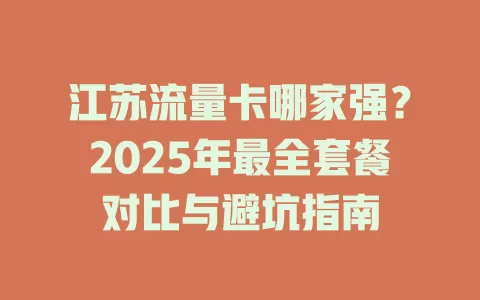 江苏流量卡哪家强？2025年最全套餐对比与避坑指南