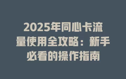 2025年同心卡流量使用全攻略：新手必看的操作指南