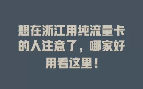 想在浙江用纯流量卡的人注意了，哪家好用看这里！